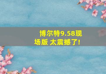 博尔特9.58现场版 太震撼了!